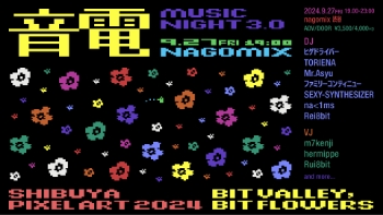 音電 MUSIC NIGHT 3.0 9.27 FRI 19:00 NAGOMIX SHIBUYA PIXEL ART 2024 BIT VALLEY,BIT FLOWERS